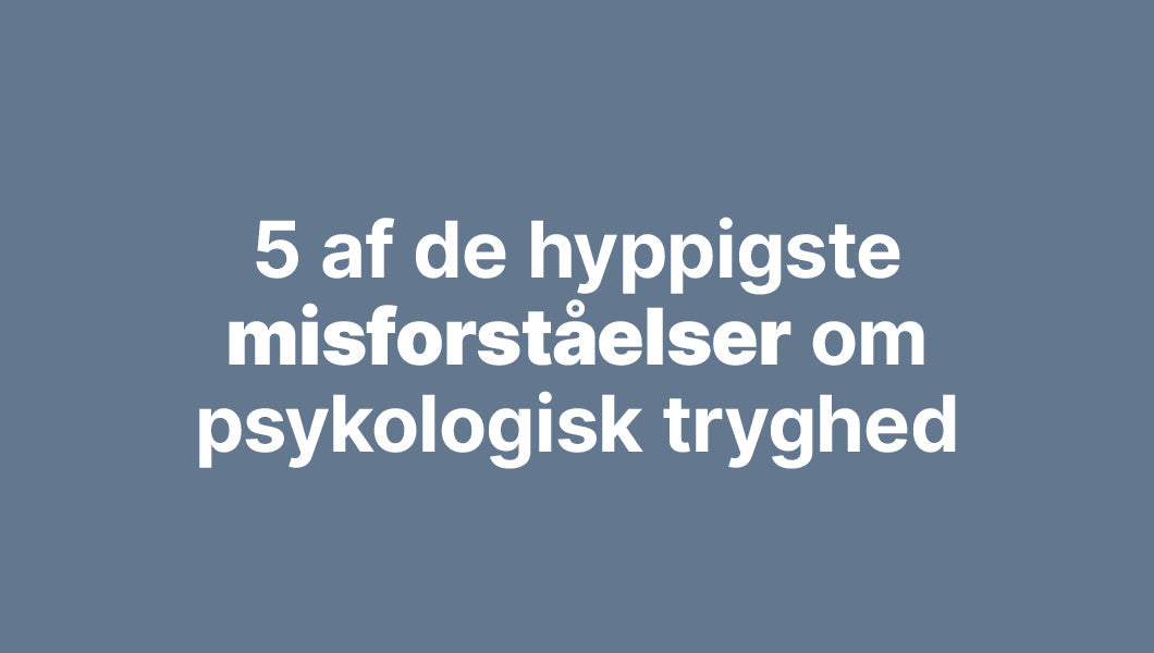 5 af de hyppigste misforståelser om psykologisk tryghed