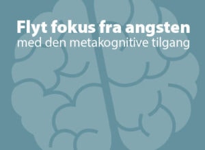 Flyt fokus fra angsten med den metakognitive tilgang