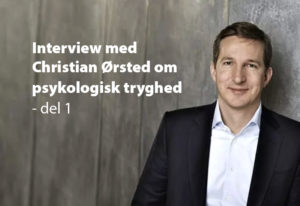Psykologisk tryghed er lige ud ad landevejen… og så til højre, venstre, op og ned – Interview med ledelsesekspert Christian Ørsted