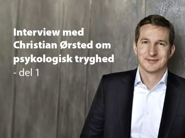 Psykologisk tryghed er lige ud ad landevejen… og så til højre, venstre, op og ned – Interview med ledelsesekspert Christian Ørsted