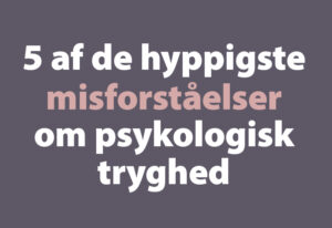 5 af de hyppigste misforståelser om psykologisk tryghed